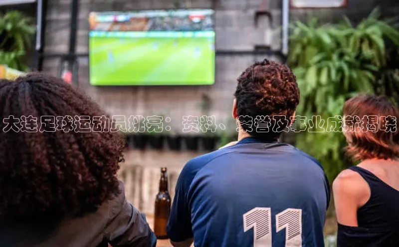 威廉希尔官网网址是多少遥望科技大连足球运动员姚亮：资料、荣誉及事业成就揭晓