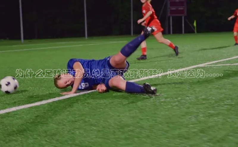 WilliamHill中文官网爱慕股份为什么足球运动员总是喜欢穿新鞋？这是因为.....