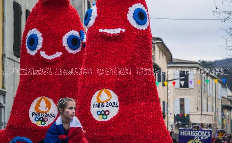 williamhill客户端中海达足球运动员冬天比赛冷吗：寒冬挑战！专家冰天雪地下的真实感受