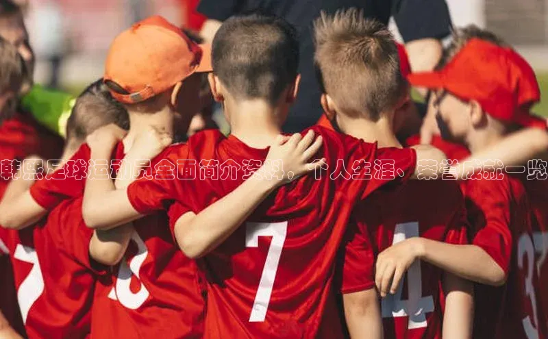 英国威廉希尔公司官网慧博云通韩熙足球运动员全面简介资料，个人生涯、荣誉成就一览