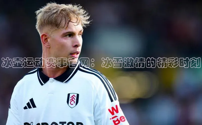 威廉希尔足球数据百度安全社区冰壶运动赛事官网：冰雪激情的精彩时刻