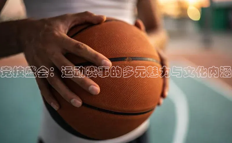 竞技盛会：运动赛事的多元魅力与文化内涵