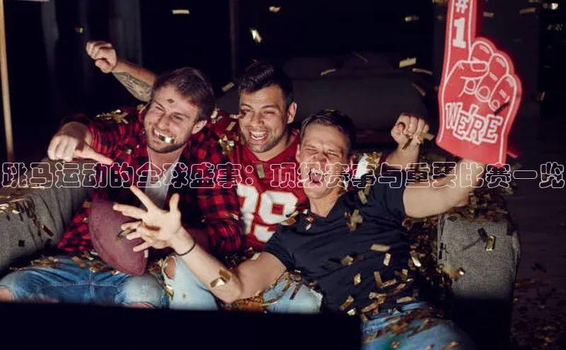 跳马运动的全球盛事：顶级赛事与重要比赛一览