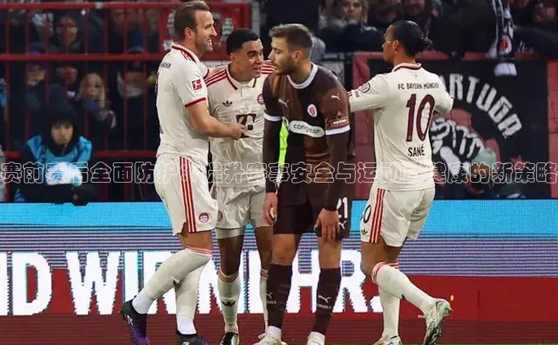 赛前赛后全面防护：提升赛事安全与运动员健康的新策略