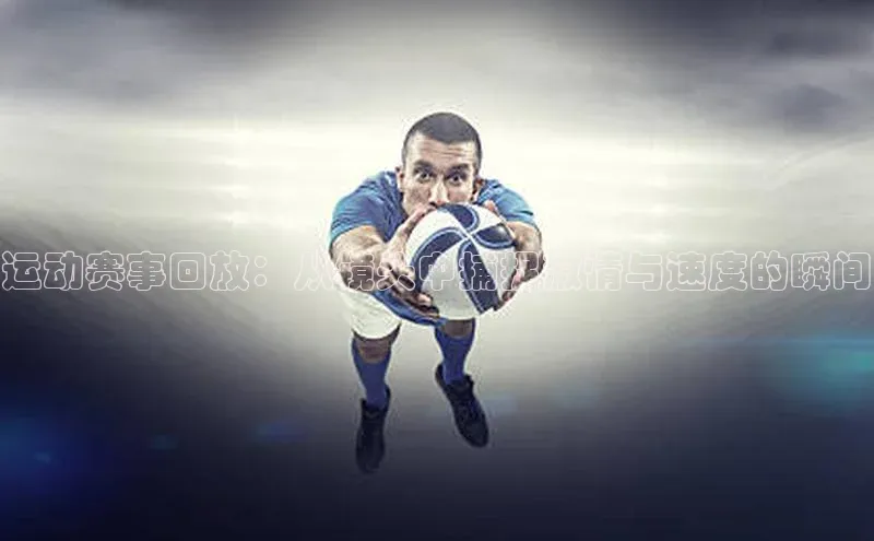 运动赛事回放：从镜头中捕捉激情与速度的瞬间