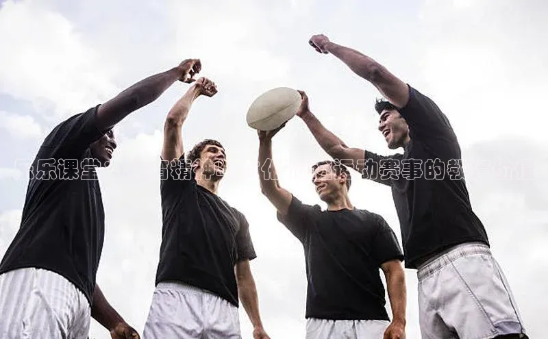 乐乐课堂：体育精神与文化-简述运动赛事的教育价值