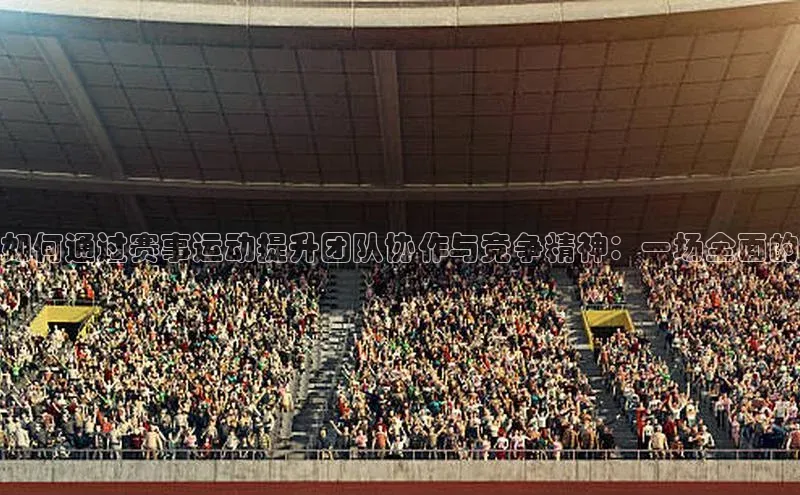 如何通过赛事运动提升团队协作与竞争精神：一场全面的