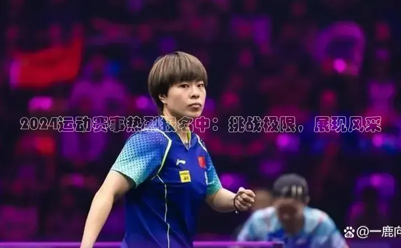 2024运动赛事热烈报名中：挑战极限，展现风采