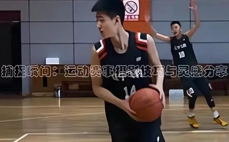 捕捉瞬间：运动赛事摄影技巧与灵感分享