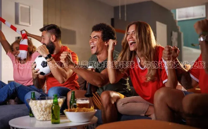 美国最佳运动赛事：从美式足球到棒球，你的运动文化之旅