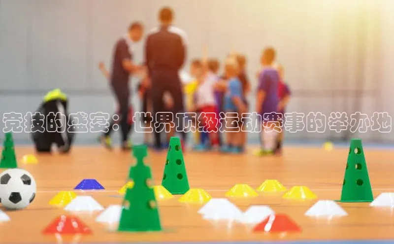 竞技的盛宴：世界顶级运动赛事的举办地