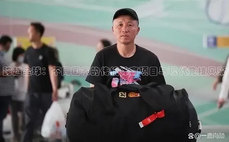 跨越全球：不同国家的传统体育项目与现代竞技风采
