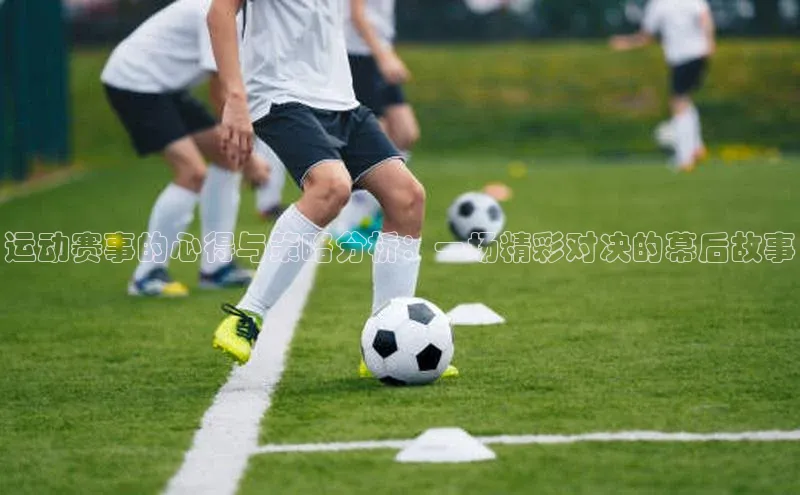 运动赛事的心得与策略分析：一场精彩对决的幕后故事